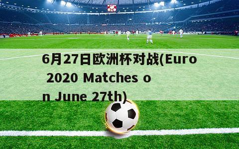 6月27日欧洲杯对战(Euro 2020 Matches on June 27th)